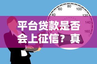 平台贷款是否会上征信?真实情况全面解析 平台贷款是否会上征信?真实情况全面解析