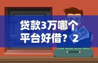 贷款3万哪个平台好借?2023正规低息渠道推荐 贷款3万哪个平台好借?2023正规低息渠道推荐
