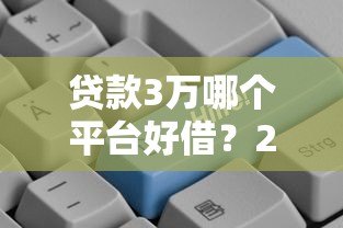 贷款3万哪个平台好借?2023正规低息渠道推荐 贷款3万哪个平台好借?2023正规低息渠道推荐