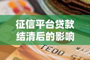 征信平台贷款结清后的影响与注意事项全解析