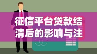 征信平台贷款结清后的影响与注意事项全解析