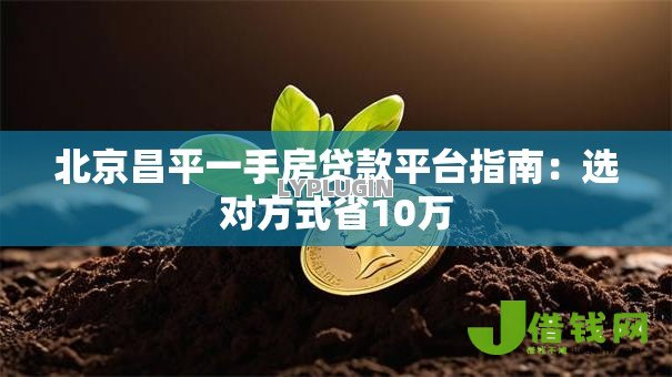 北京昌平一手房贷款平台指南：选对方式省10万