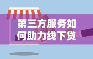 第三方服务如何助力线下贷款平台高效发展