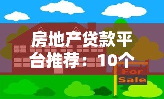 房地产贷款平台推荐：10个正规渠道解析