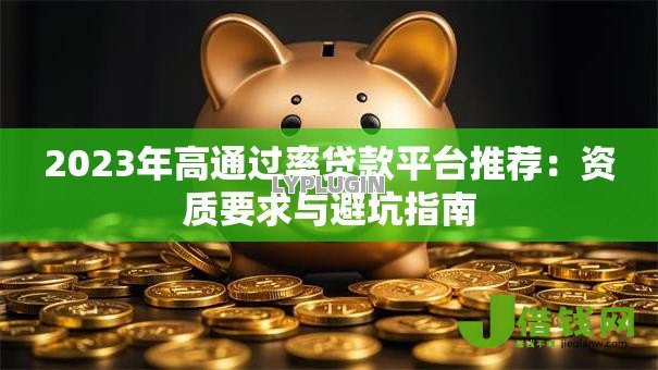 2023年高通过率贷款平台推荐:资质要求与避坑指南 2023年高通过率贷款平台推荐:资质要求与避坑指南