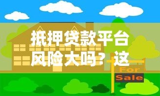 抵押贷款平台风险大吗?这5大隐患必须知道 抵押贷款平台风险大吗?这5大隐患必须知道
