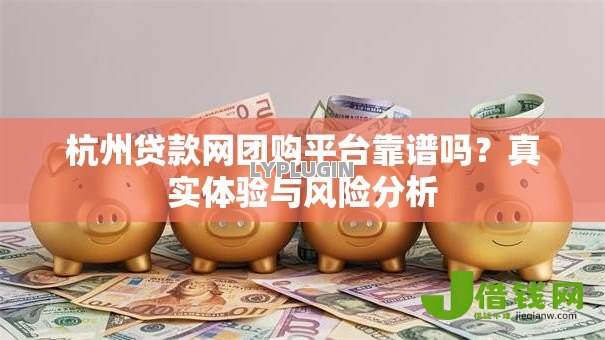 杭州贷款网团购平台靠谱吗？真实体验与风险分析