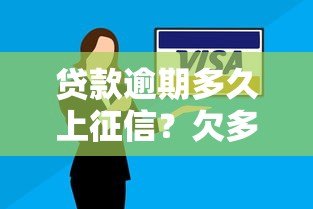贷款逾期多久上征信？欠多少钱会影响信用记录？