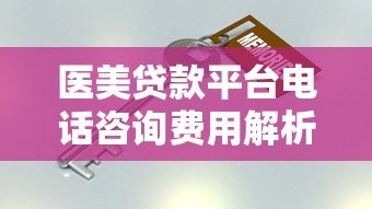 医美贷款平台电话咨询费用解析及避坑指南