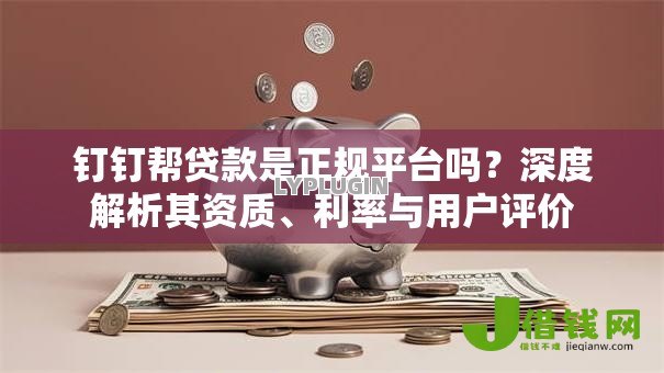 钉钉帮贷款是正规平台吗?深度解析其资质、利率与用户评价 钉钉帮贷款是正规平台吗?深度解析其资质、利率与用户评价