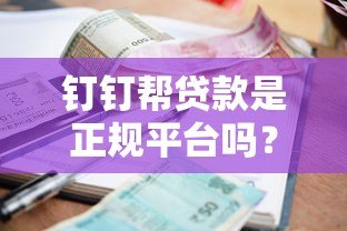 钉钉帮贷款是正规平台吗?深度解析其资质、利率与用户评价 钉钉帮贷款是正规平台吗?深度解析其资质、利率与用户评价