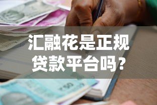 汇融花是正规贷款平台吗?真实评测与安全借款指南 汇融花是正规贷款平台吗?真实评测与安全借款指南