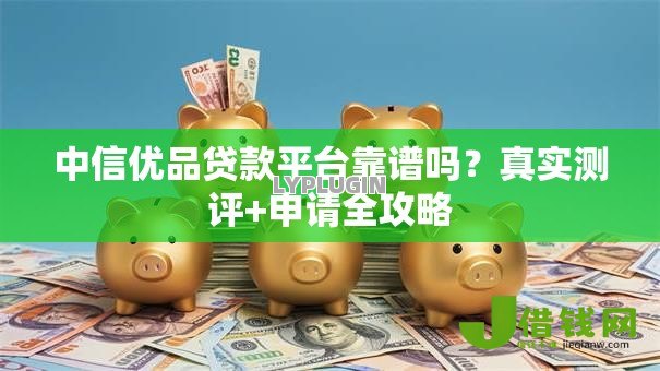 中信优品贷款平台靠谱吗？真实测评+申请全攻略