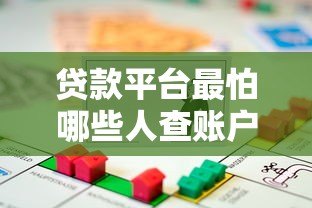 贷款平台最怕哪些人查账户?这些行为可能让你被盯上 贷款平台最怕哪些人查账户?这些行为可能让你被盯上