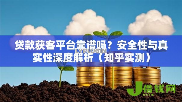 贷款获客平台靠谱吗？安全性与真实性深度解析（知乎实测）