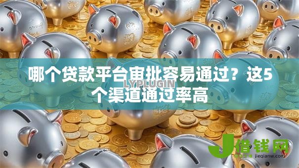 哪个贷款平台审批容易通过？这5个渠道通过率高