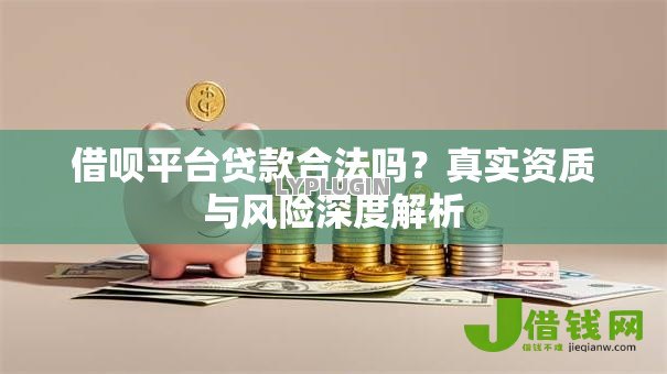 借呗平台贷款合法吗？真实资质与风险深度解析