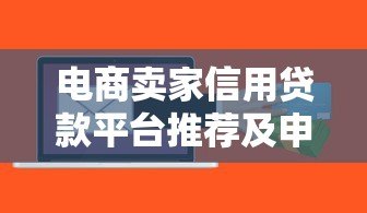 电商卖家信用贷款平台推荐及申请全攻略 电商卖家信用贷款平台推荐及申请全攻略