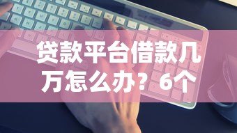 贷款平台借款几万怎么办?6个真实应对方案 贷款平台借款几万怎么办?6个真实应对方案