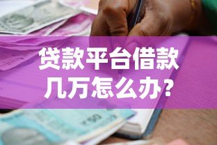 贷款平台借款几万怎么办?6个真实应对方案 贷款平台借款几万怎么办?6个真实应对方案