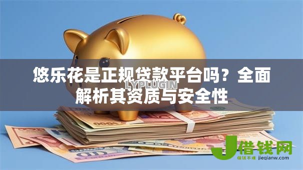 悠乐花是正规贷款平台吗？全面解析其资质与安全性