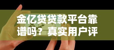金亿贷贷款平台靠谱吗?真实用户评价与贷款攻略解析 金亿贷贷款平台靠谱吗?真实用户评价与贷款攻略解析