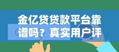 金亿贷贷款平台靠谱吗?真实用户评价与贷款攻略解析 金亿贷贷款平台靠谱吗?真实用户评价与贷款攻略解析