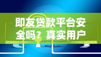 即友贷款平台安全吗?真实用户评测与风险分析 即友贷款平台安全吗?真实用户评测与风险分析