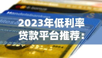 2023年低利率贷款平台推荐:哪家银行贷款年化利率最低? 2023年低利率贷款平台推荐:哪家银行贷款年化利率最低?