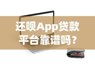 还呗App贷款平台靠谱吗？实测解析多平台合作安全性