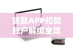 贷款APP扣款账户解绑全攻略:流程、问题及注意事项 贷款APP扣款账户解绑全攻略:流程、问题及注意事项
