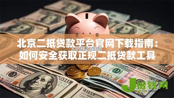 北京二抵贷款平台官网下载指南：如何安全获取正规二抵贷款工具