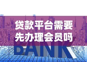 贷款平台需要先办理会员吗?揭秘会员制背后的风险与套路 贷款平台需要先办理会员吗?揭秘会员制背后的风险与套路