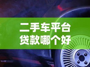 二手车平台贷款哪个好?5大平台真实测评对比 二手车平台贷款哪个好?5大平台真实测评对比