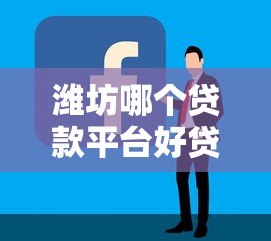 潍坊哪个贷款平台好贷点？2023年最新推荐及申请攻略