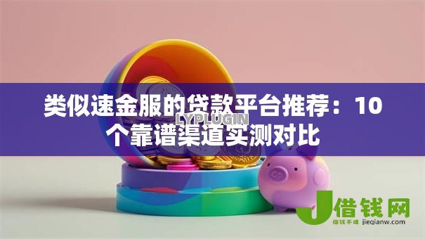 类似速金服的贷款平台推荐：10个靠谱渠道实测对比