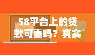 58平台上的贷款可靠吗?真实用户经验与风险解析 58平台上的贷款可靠吗?真实用户经验与风险解析