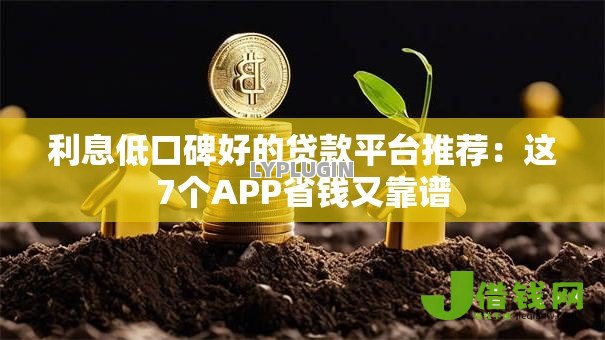 利息低口碑好的贷款平台推荐：这7个APP省钱又靠谱