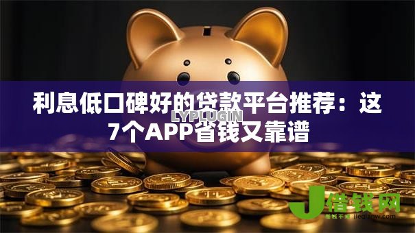 利息低口碑好的贷款平台推荐：这7个APP省钱又靠谱