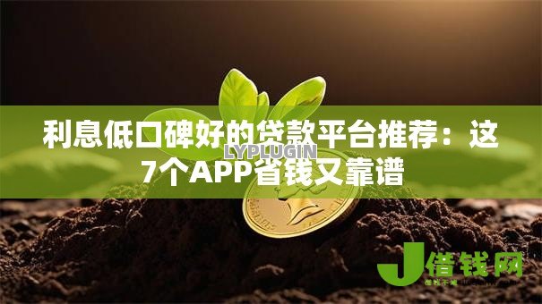 利息低口碑好的贷款平台推荐：这7个APP省钱又靠谱