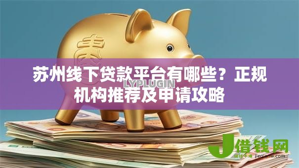 苏州线下贷款平台有哪些？正规机构推荐及申请攻略