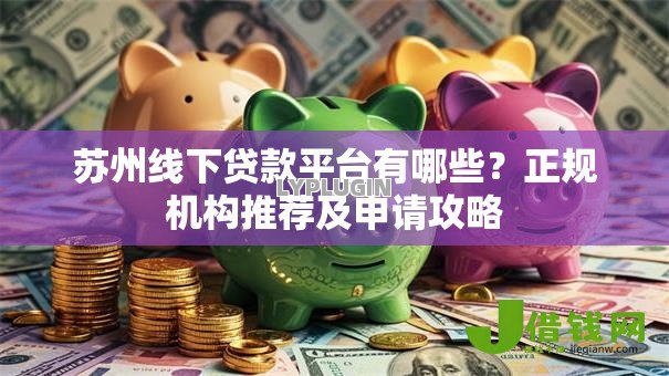 苏州线下贷款平台有哪些？正规机构推荐及申请攻略