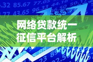 网络贷款统一征信平台解析:征信如何影响你的借贷成功率? 网络贷款统一征信平台解析:征信如何影响你的借贷成功率?