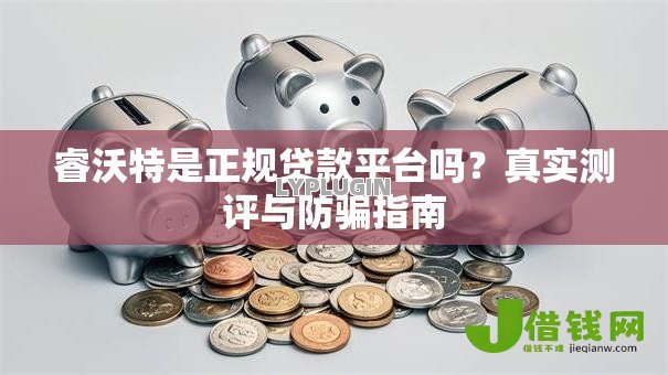睿沃特是正规贷款平台吗?真实测评与防骗指南 睿沃特是正规贷款平台吗?真实测评与防骗指南