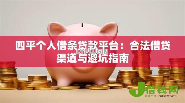 四平个人借条贷款平台：合法借贷渠道与避坑指南