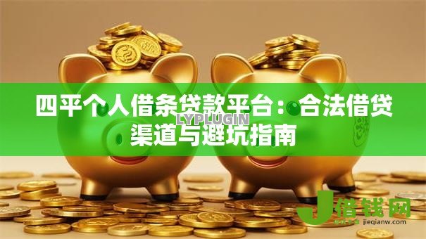 四平个人借条贷款平台：合法借贷渠道与避坑指南