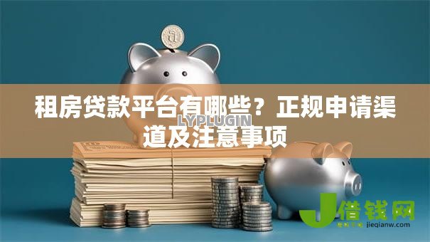 租房贷款平台有哪些？正规申请渠道及注意事项