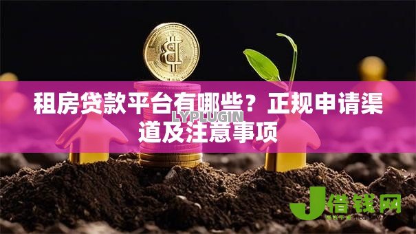 租房贷款平台有哪些？正规申请渠道及注意事项