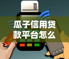 瓜子信用贷款平台怎么样？可靠吗？用户实测+深度分析