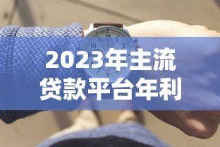 2023年主流贷款平台年利率表及申请攻略 2023年主流贷款平台年利率表及申请攻略
